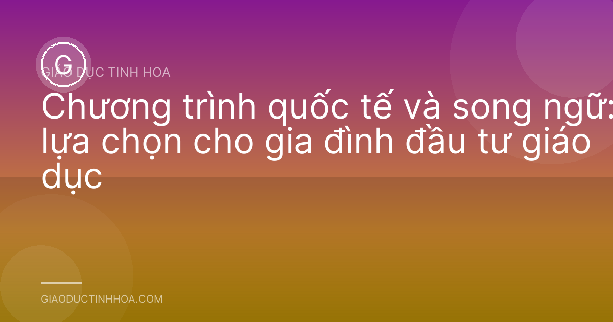 Chương trình quốc tế và song ngữ: lựa chọn cho gia đình đầu tư giáo dục