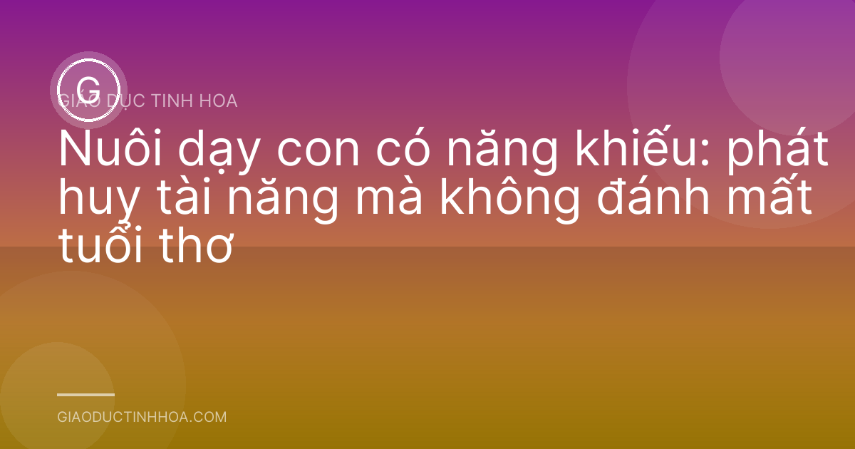 Nuôi dạy con có năng khiếu: phát huy tài năng mà không đánh mất tuổi thơ